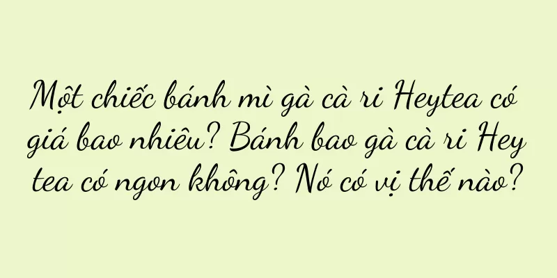 Một chiếc bánh mì gà cà ri Heytea có giá bao nhiêu? Bánh bao gà cà ri Heytea có ngon không? Nó có vị thế nào?