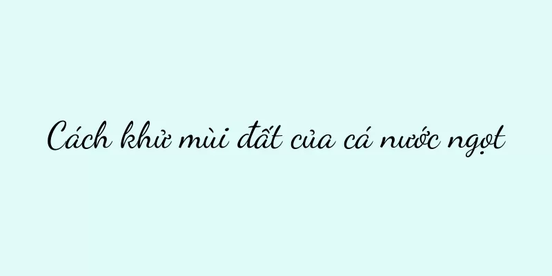 Cách khử mùi đất của cá nước ngọt