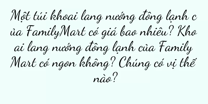 Một túi khoai lang nướng đông lạnh của FamilyMart có giá bao nhiêu? Khoai lang nướng đông lạnh của FamilyMart có ngon không? Chúng có vị thế nào?