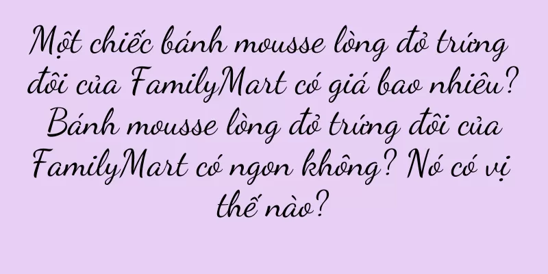 Một chiếc bánh mousse lòng đỏ trứng đôi của FamilyMart có giá bao nhiêu? Bánh mousse lòng đỏ trứng đôi của FamilyMart có ngon không? Nó có vị thế nào?