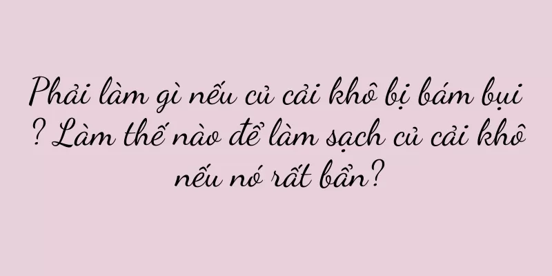 Phải làm gì nếu củ cải khô bị bám bụi? Làm thế nào để làm sạch củ cải khô nếu nó rất bẩn?