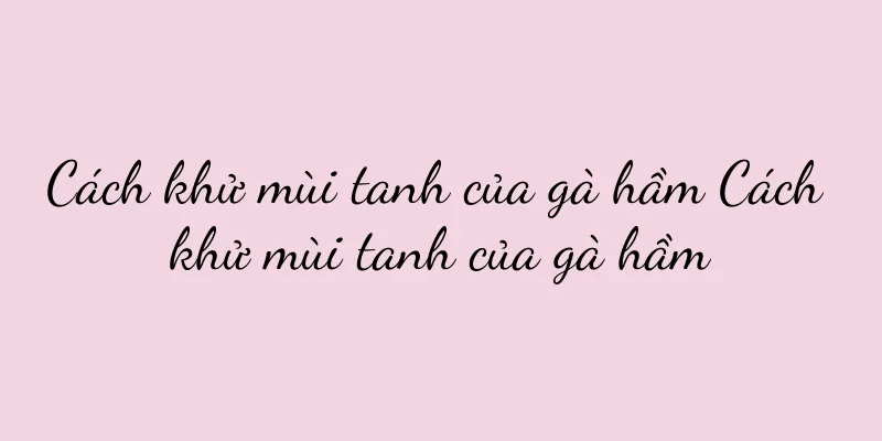 Cách khử mùi tanh của gà hầm Cách khử mùi tanh của gà hầm