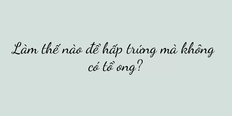 Làm thế nào để hấp trứng mà không có tổ ong?