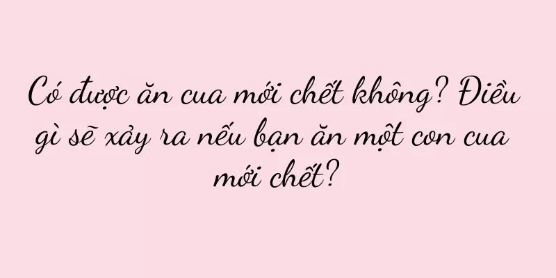 Có được ăn cua mới chết không? Điều gì sẽ xảy ra nếu bạn ăn một con cua mới chết?