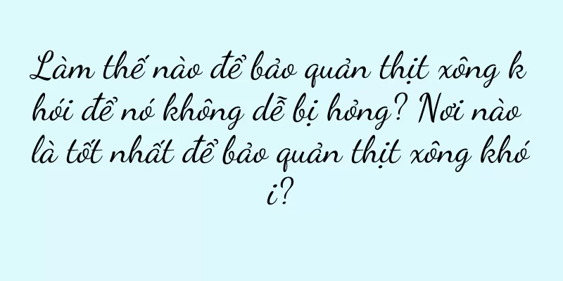 Làm thế nào để bảo quản thịt xông khói để nó không dễ bị hỏng? Nơi nào là tốt nhất để bảo quản thịt xông khói?