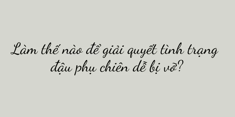 Làm thế nào để giải quyết tình trạng đậu phụ chiên dễ bị vỡ?