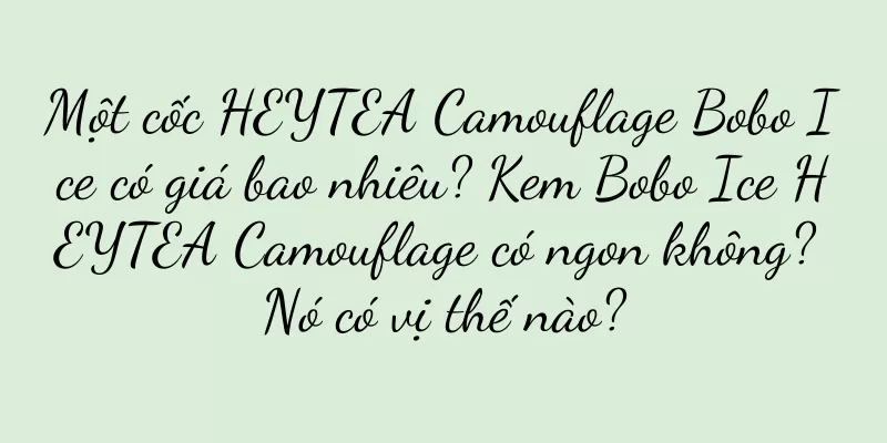 Một cốc HEYTEA Camouflage Bobo Ice có giá bao nhiêu? Kem Bobo Ice HEYTEA Camouflage có ngon không? Nó có vị thế nào?