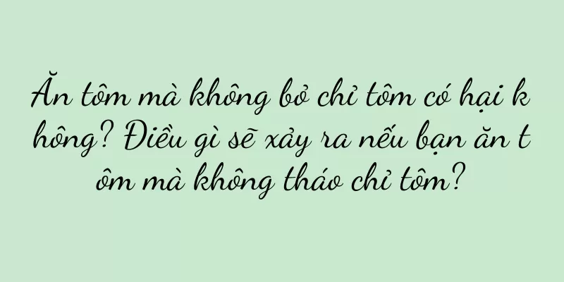 Ăn tôm mà không bỏ chỉ tôm có hại không? Điều gì sẽ xảy ra nếu bạn ăn tôm mà không tháo chỉ tôm?