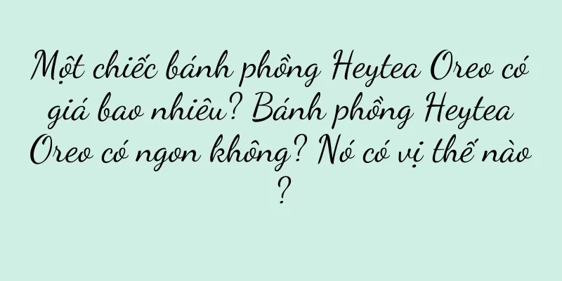Một chiếc bánh phồng Heytea Oreo có giá bao nhiêu? Bánh phồng Heytea Oreo có ngon không? Nó có vị thế nào?