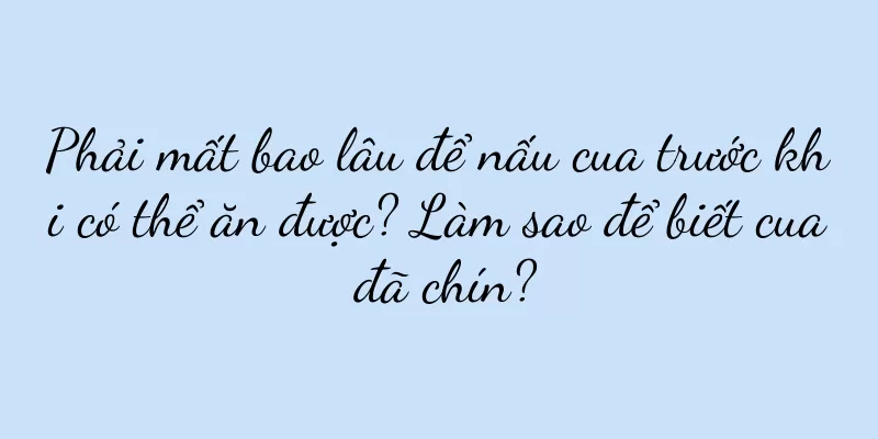 Phải mất bao lâu để nấu cua trước khi có thể ăn được? Làm sao để biết cua đã chín?