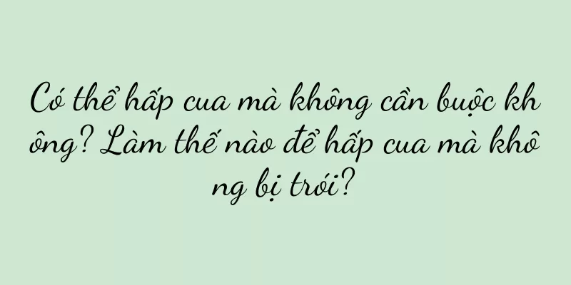 Có thể hấp cua mà không cần buộc không? Làm thế nào để hấp cua mà không bị trói?
