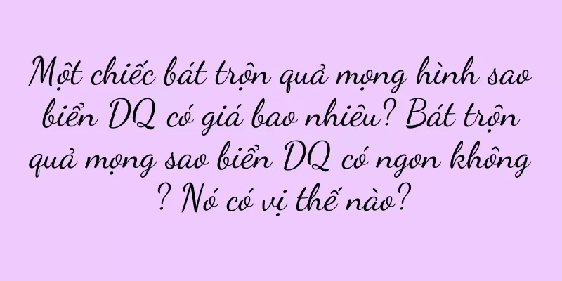 Một chiếc bát trộn quả mọng hình sao biển DQ có giá bao nhiêu? Bát trộn quả mọng sao biển DQ có ngon không? Nó có vị thế nào?