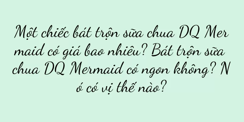 Một chiếc bát trộn sữa chua DQ Mermaid có giá bao nhiêu? Bát trộn sữa chua DQ Mermaid có ngon không? Nó có vị thế nào?