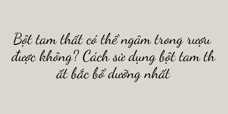 Bột tam thất có thể ngâm trong rượu được không? Cách sử dụng bột tam thất bắc bổ dưỡng nhất