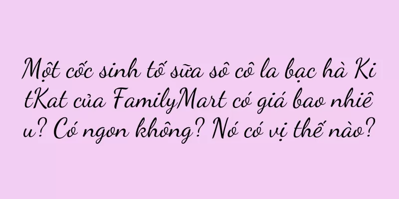 Một cốc sinh tố sữa sô cô la bạc hà KitKat của FamilyMart có giá bao nhiêu? Có ngon không? Nó có vị thế nào?