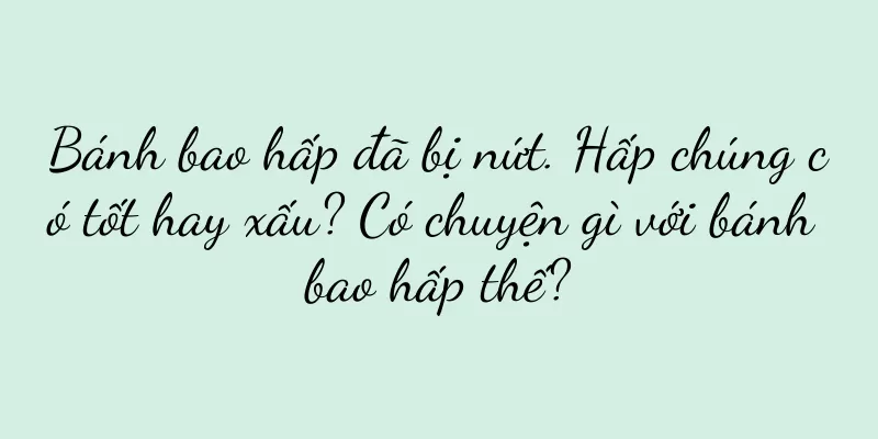 Bánh bao hấp đã bị nứt. Hấp chúng có tốt hay xấu? Có chuyện gì với bánh bao hấp thế?