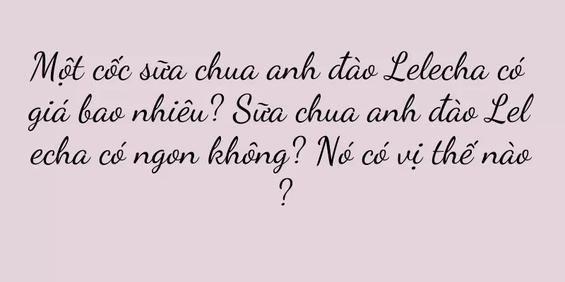 Một cốc sữa chua anh đào Lelecha có giá bao nhiêu? Sữa chua anh đào Lelecha có ngon không? Nó có vị thế nào?