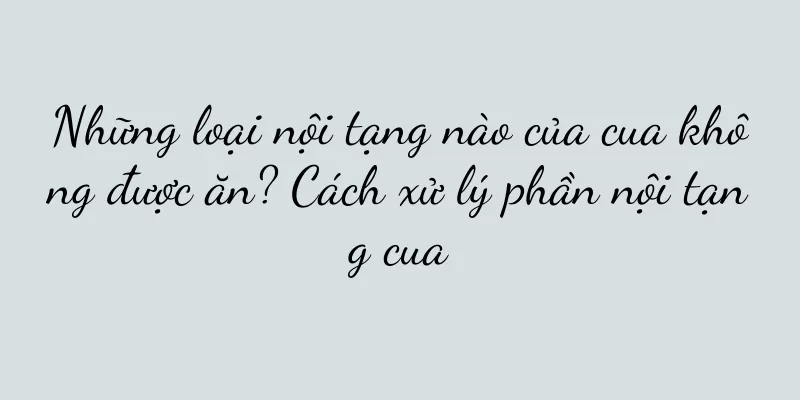 Những loại nội tạng nào của cua không được ăn? Cách xử lý phần nội tạng cua