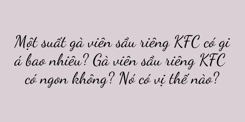 Một suất gà viên sầu riêng KFC có giá bao nhiêu? Gà viên sầu riêng KFC có ngon không? Nó có vị thế nào?