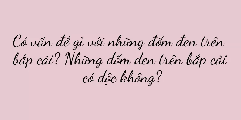 Có vấn đề gì với những đốm đen trên bắp cải? Những đốm đen trên bắp cải có độc không?