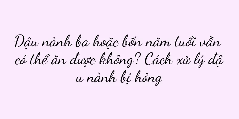 Đậu nành ba hoặc bốn năm tuổi vẫn có thể ăn được không? Cách xử lý đậu nành bị hỏng