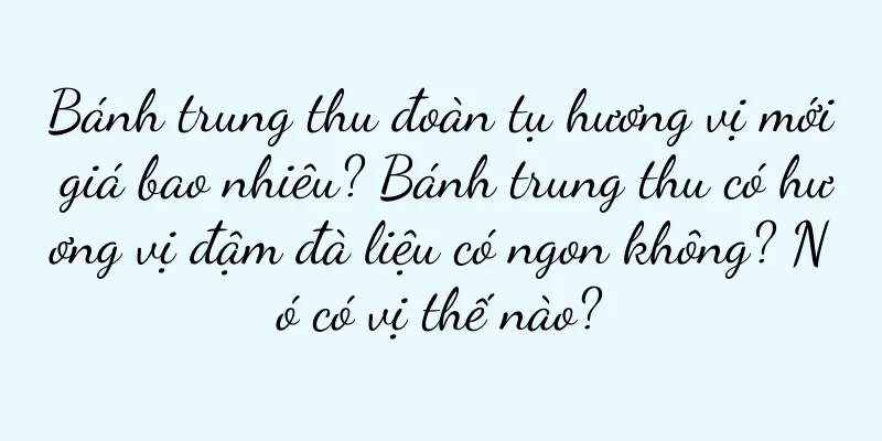 Bánh trung thu đoàn tụ hương vị mới giá bao nhiêu? Bánh trung thu có hương vị đậm đà liệu có ngon không? Nó có vị thế nào?