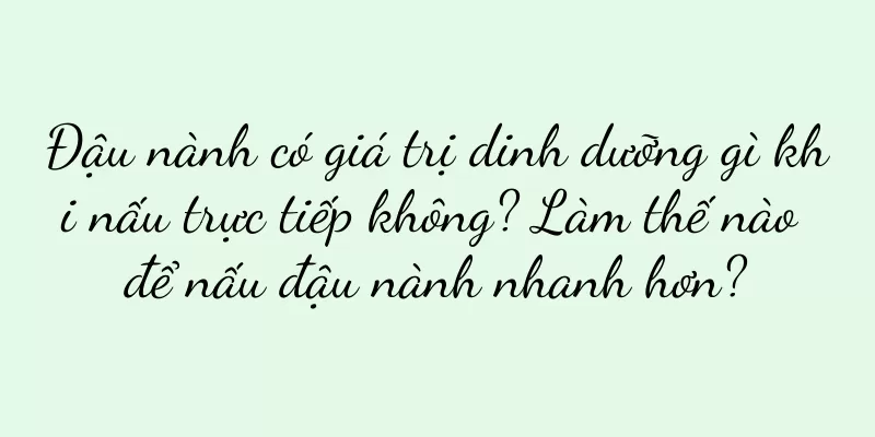 Đậu nành có giá trị dinh dưỡng gì khi nấu trực tiếp không? Làm thế nào để nấu đậu nành nhanh hơn?