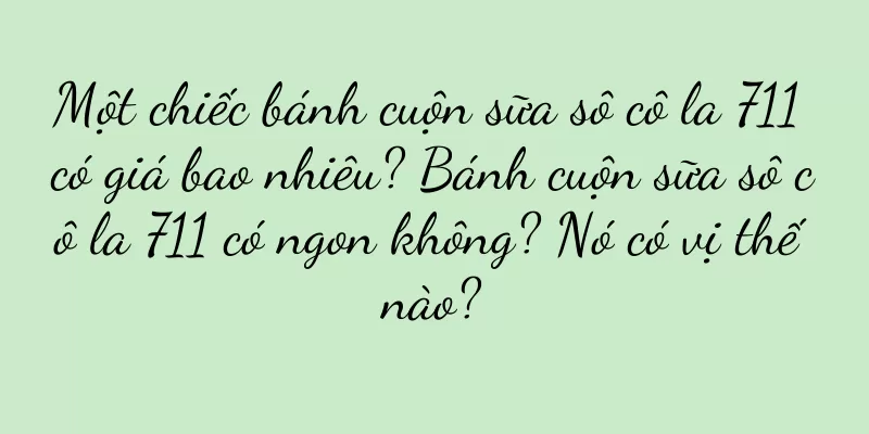 Một chiếc bánh cuộn sữa sô cô la 711 có giá bao nhiêu? Bánh cuộn sữa sô cô la 711 có ngon không? Nó có vị thế nào?