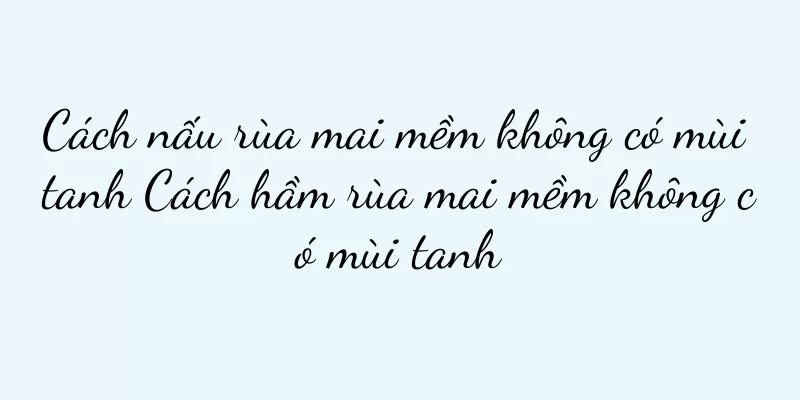 Cách nấu rùa mai mềm không có mùi tanh Cách hầm rùa mai mềm không có mùi tanh
