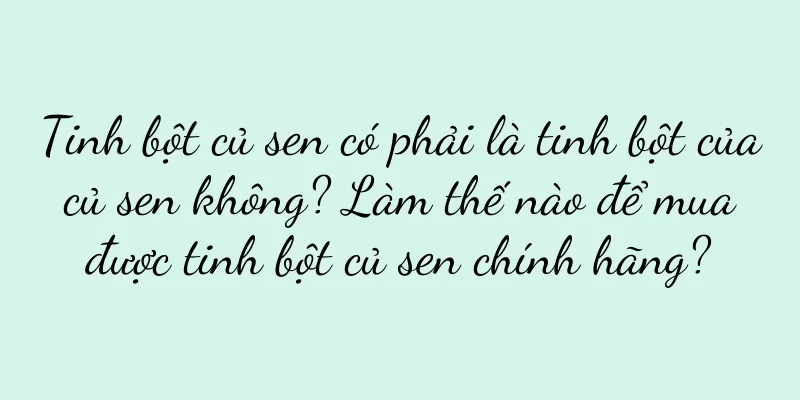 Tinh bột củ sen có phải là tinh bột của củ sen không? Làm thế nào để mua được tinh bột củ sen chính hãng?