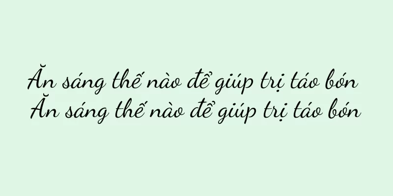 Ăn sáng thế nào để giúp trị táo bón Ăn sáng thế nào để giúp trị táo bón