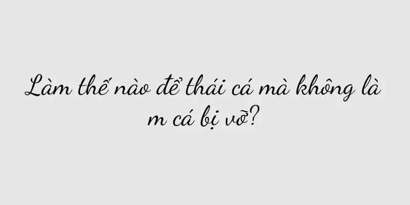 Làm thế nào để thái cá mà không làm cá bị vỡ?