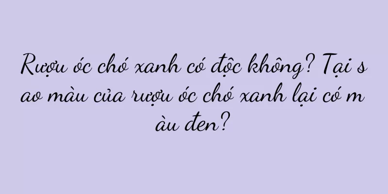 Rượu óc chó xanh có độc không? Tại sao màu của rượu óc chó xanh lại có màu đen?